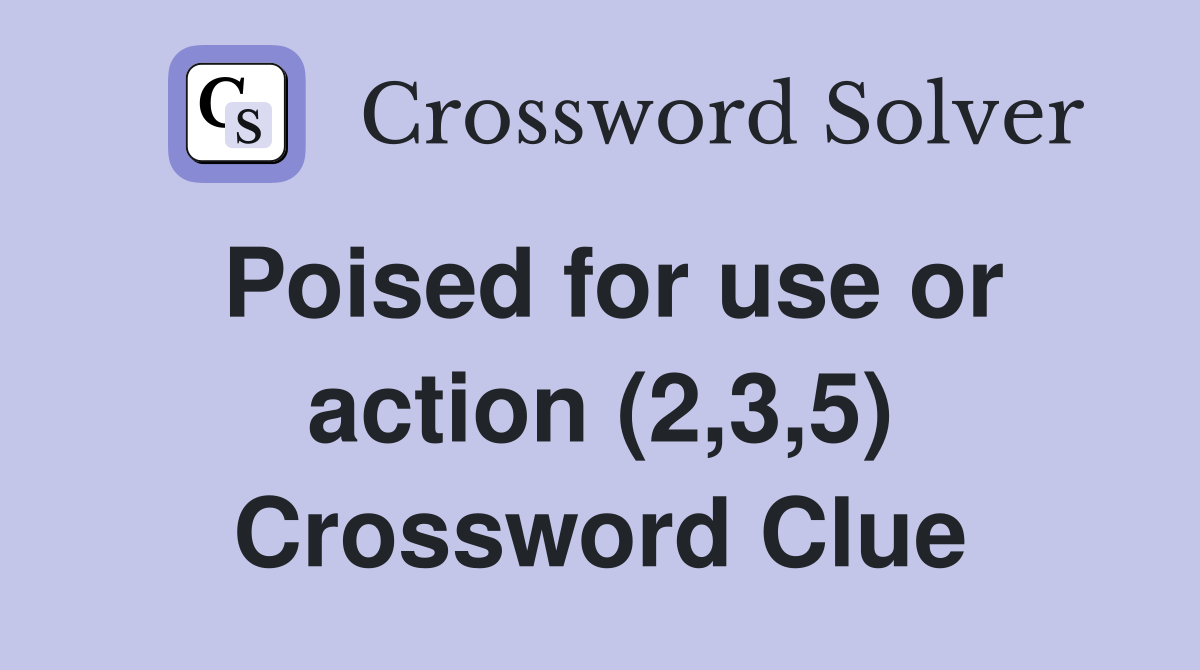 Poised for use or action (2,3,5) Crossword Clue