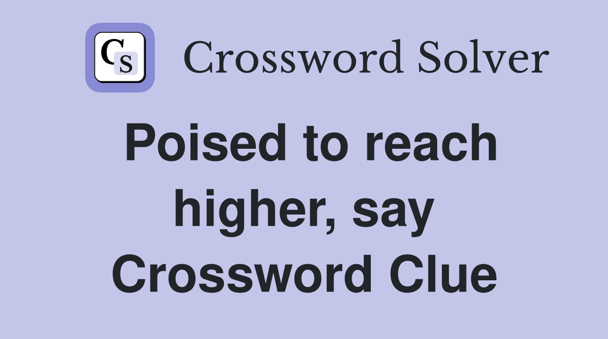 Poised to reach higher, say Crossword Clue