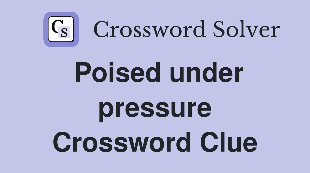 Poised under pressure Crossword Clue