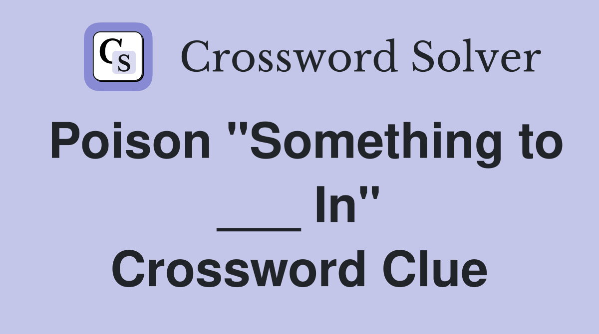 Poison "Something to ___ In" Crossword Clue