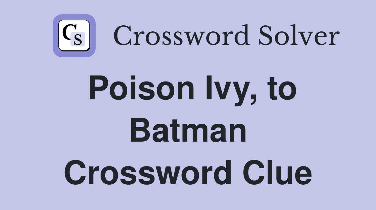 Poison Ivy, to Batman Crossword Clue