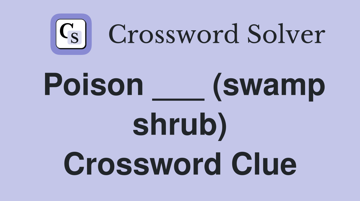 Poison ___ (swamp shrub) Crossword Clue