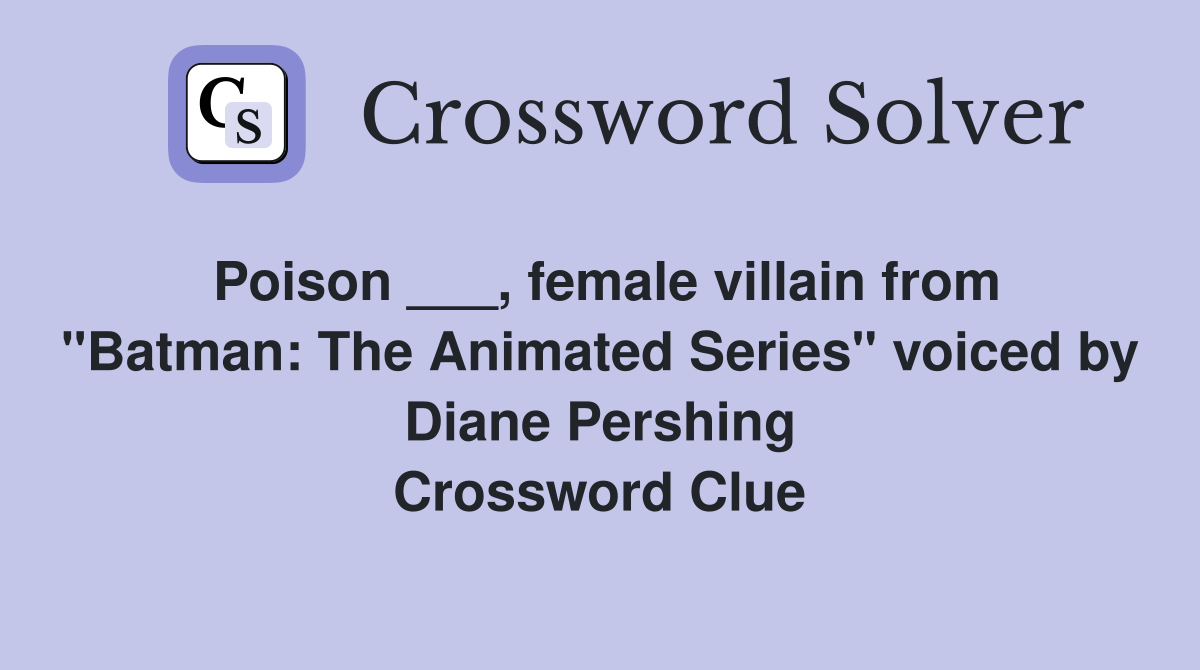 Poison ___, female villain from "Batman: The Animated Series" voiced by Diane Pershing Crossword Clue