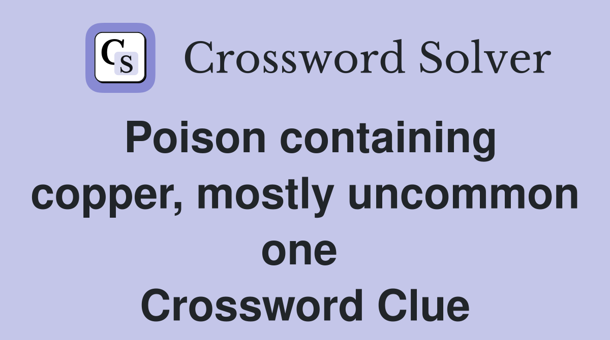 Poison containing copper, mostly uncommon one  Crossword Clue