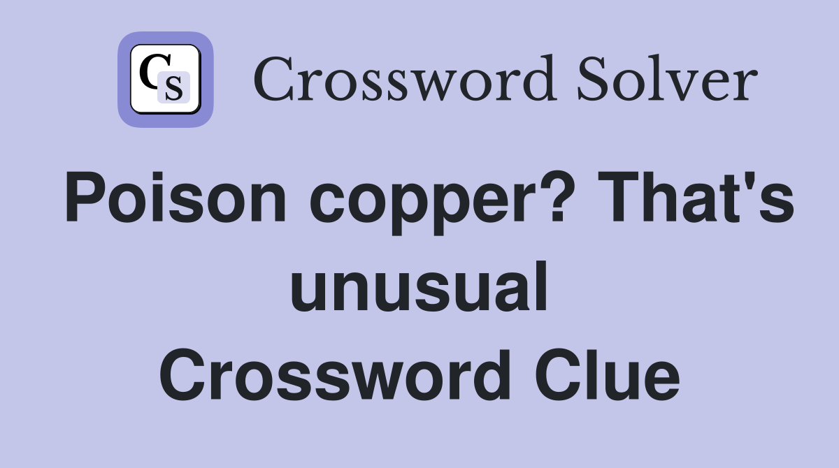 Poison copper? That's unusual Crossword Clue