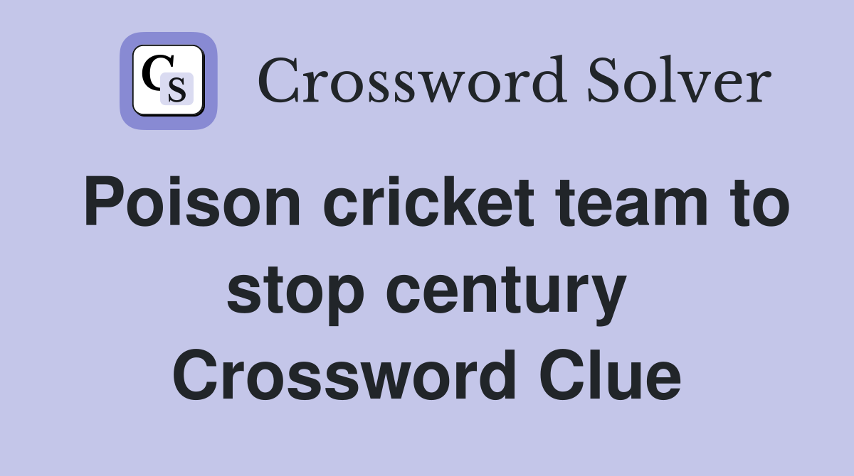 Poison cricket team to stop century Crossword Clue