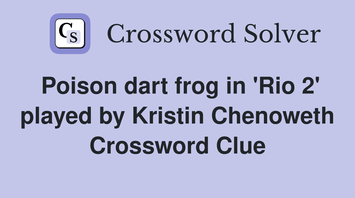 Poison dart frog in 'Rio 2' played by Kristin Chenoweth Crossword Clue