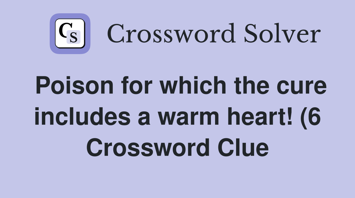 Poison for which the cure includes a warm heart (6) Crossword Clue Poison for which the cure includes a warm heart (6) Crossword Clue