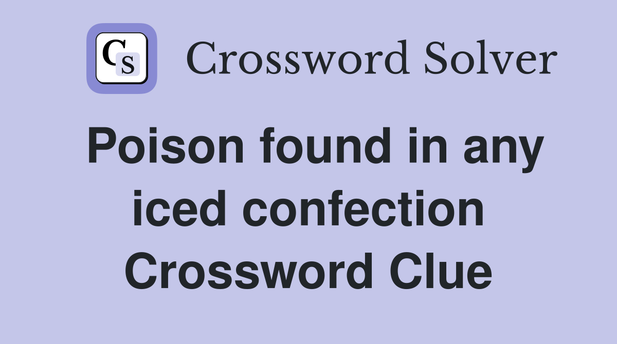 Poison found in any iced confection Crossword Clue