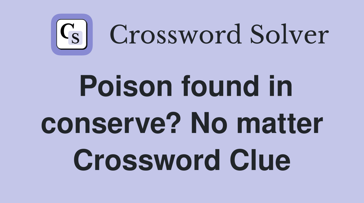 Poison found in conserve? No matter Crossword Clue