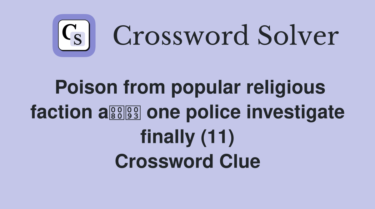 Poison from popular religious faction a one police investigate finally (11) Crossword Clue