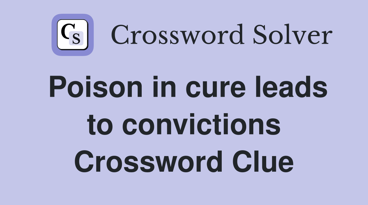 Poison in cure leads to convictions Crossword Clue