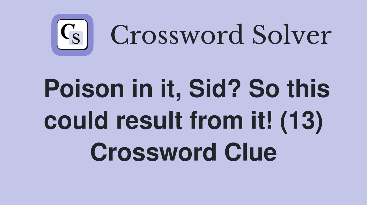 Poison in it, Sid? So this could result from it! (13) Crossword Clue
