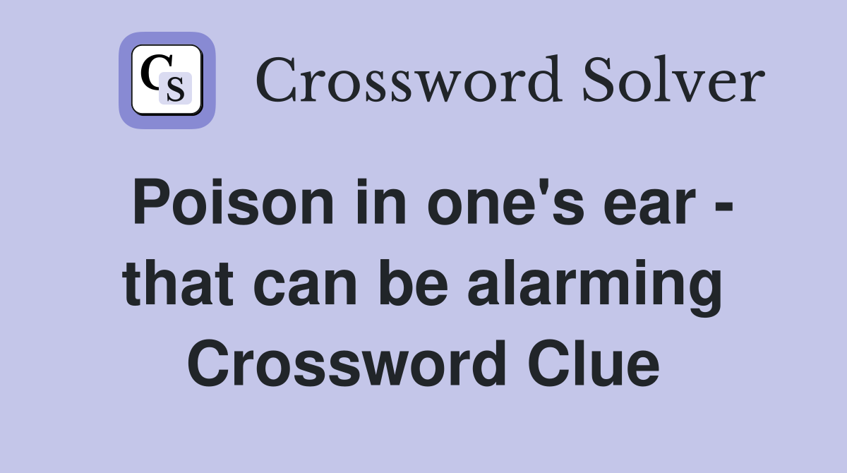 Poison in one's ear - that can be alarming Crossword Clue