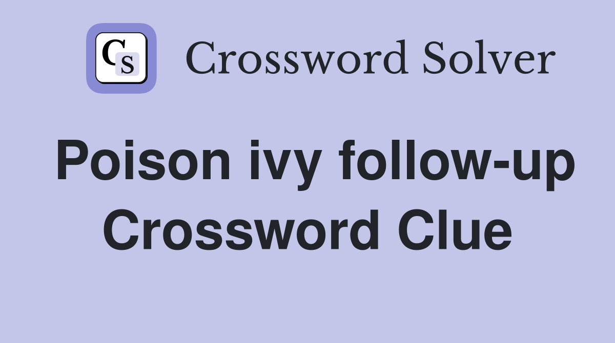 Poison ivy follow-up Crossword Clue