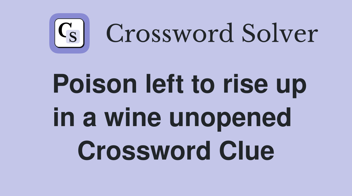Poison left to rise up in a wine unopened  Crossword Clue