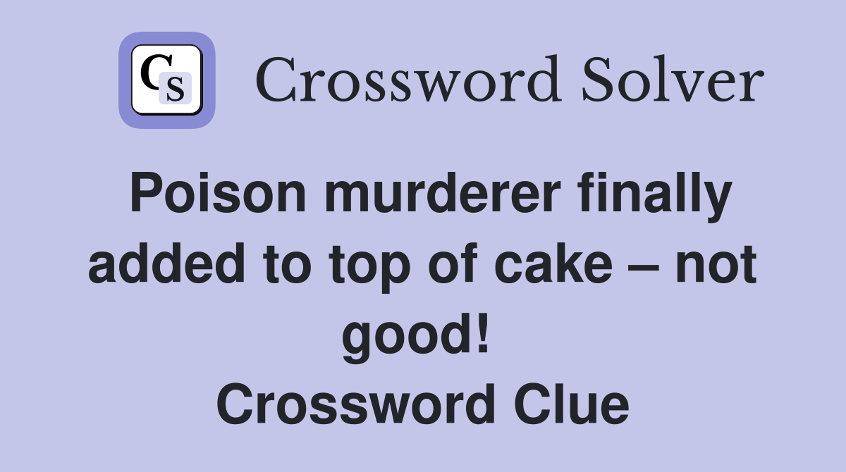 Poison murderer finally added to top of cake – not good!  Crossword Clue