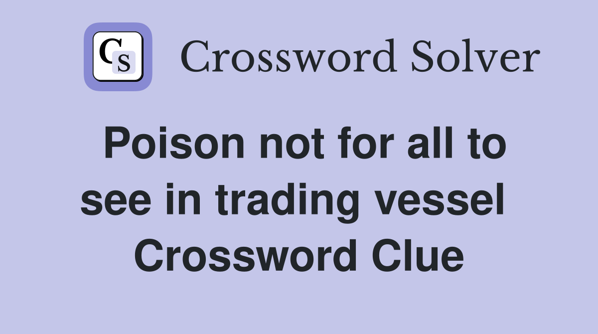 Poison not for all to see in trading vessel  Crossword Clue