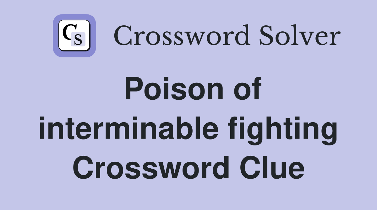 Poison of interminable fighting Crossword Clue