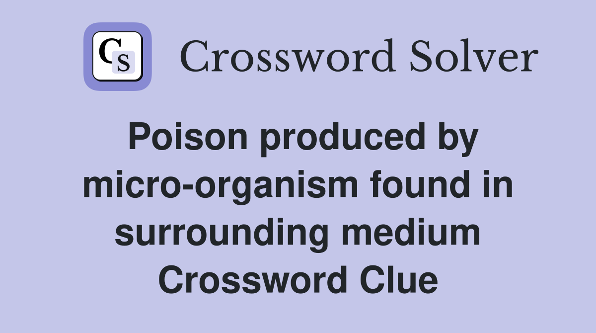 Poison produced by micro-organism found in surrounding medium Crossword Clue