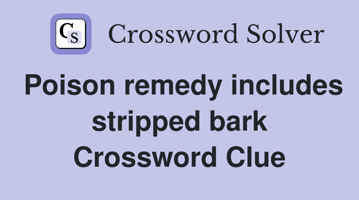 Poison remedy includes stripped bark Crossword Clue