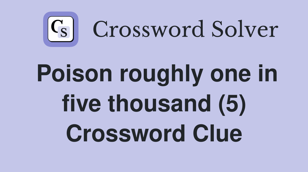 Poison roughly one in five thousand (5) Crossword Clue