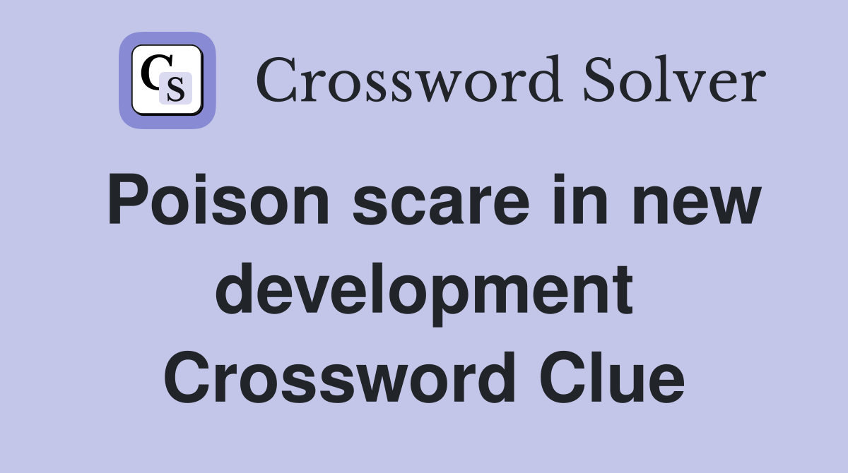 Poison scare in new development Crossword Clue