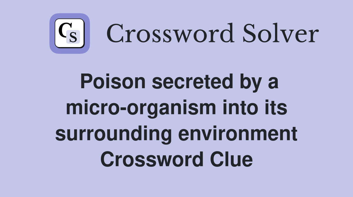 Poison secreted by a micro-organism into its surrounding environment Crossword Clue