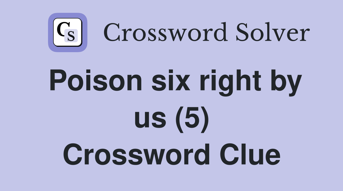 Poison six right by us (5) Crossword Clue