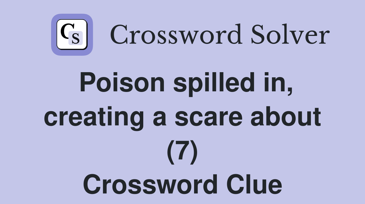 Poison spilled in, creating a scare about (7) Crossword Clue