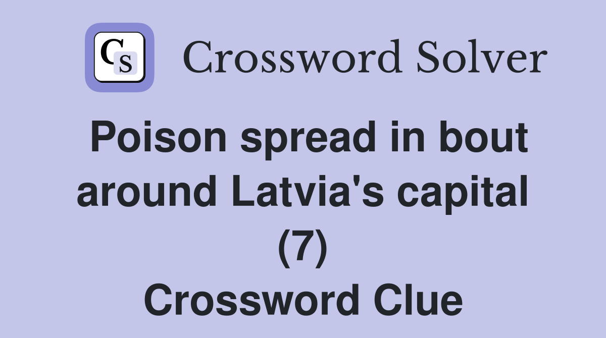 Poison spread in bout around Latvia's capital (7) Crossword Clue