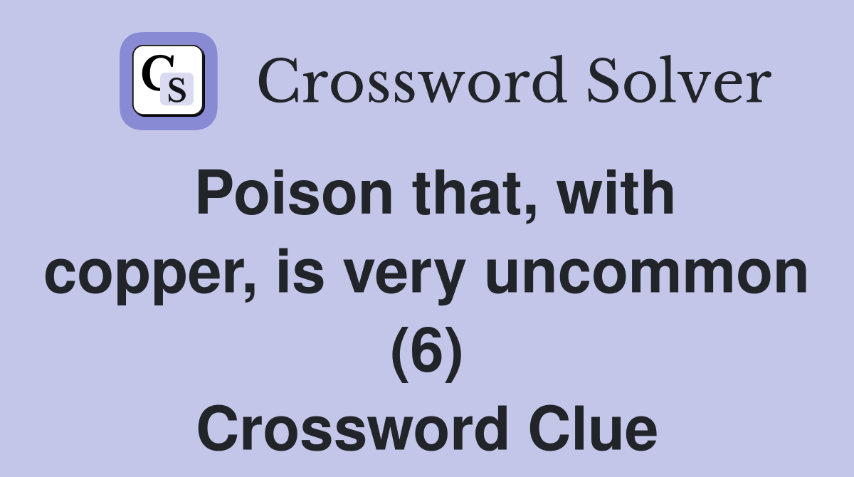 Poison that, with copper, is very uncommon (6) Crossword Clue
