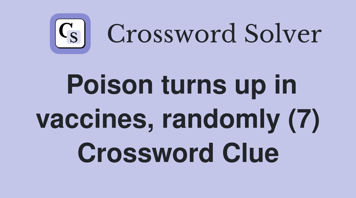 Poison turns up in vaccines, randomly (7) Crossword Clue