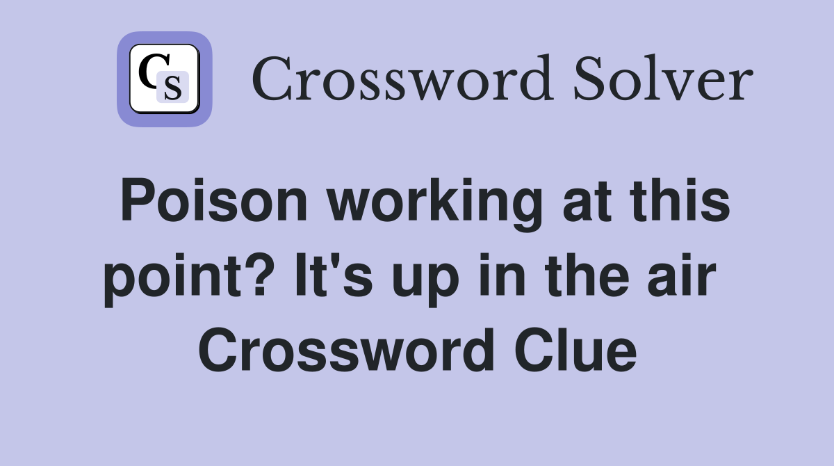 Poison working at this point? It's up in the air  Crossword Clue