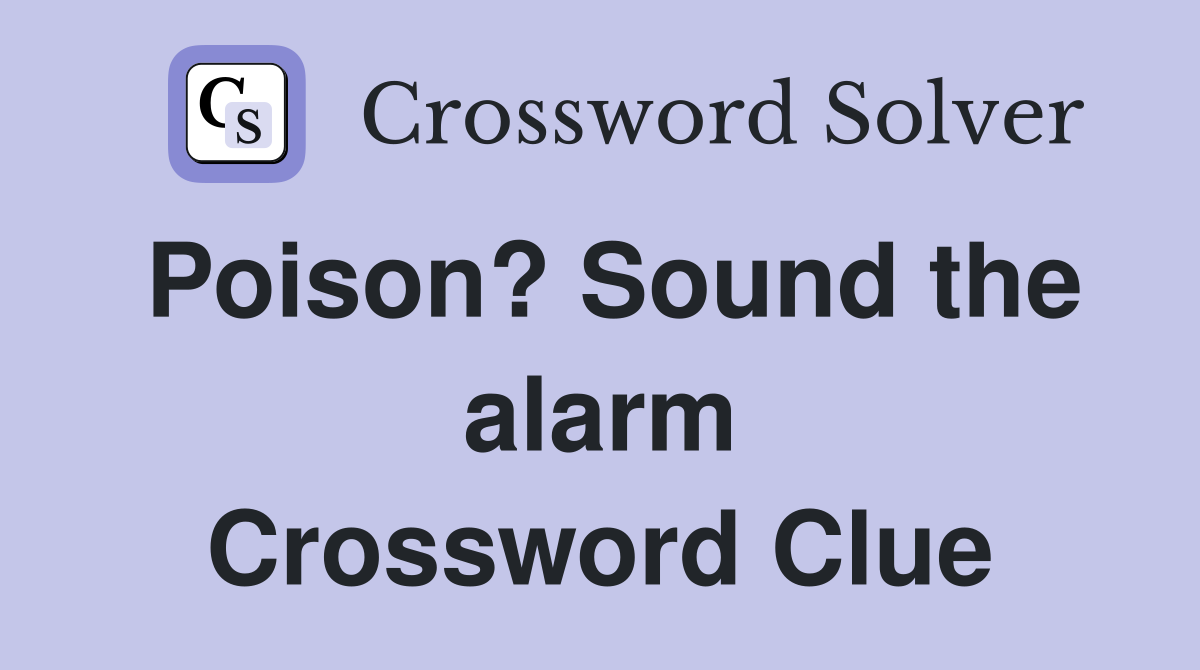 Poison? Sound the alarm Crossword Clue