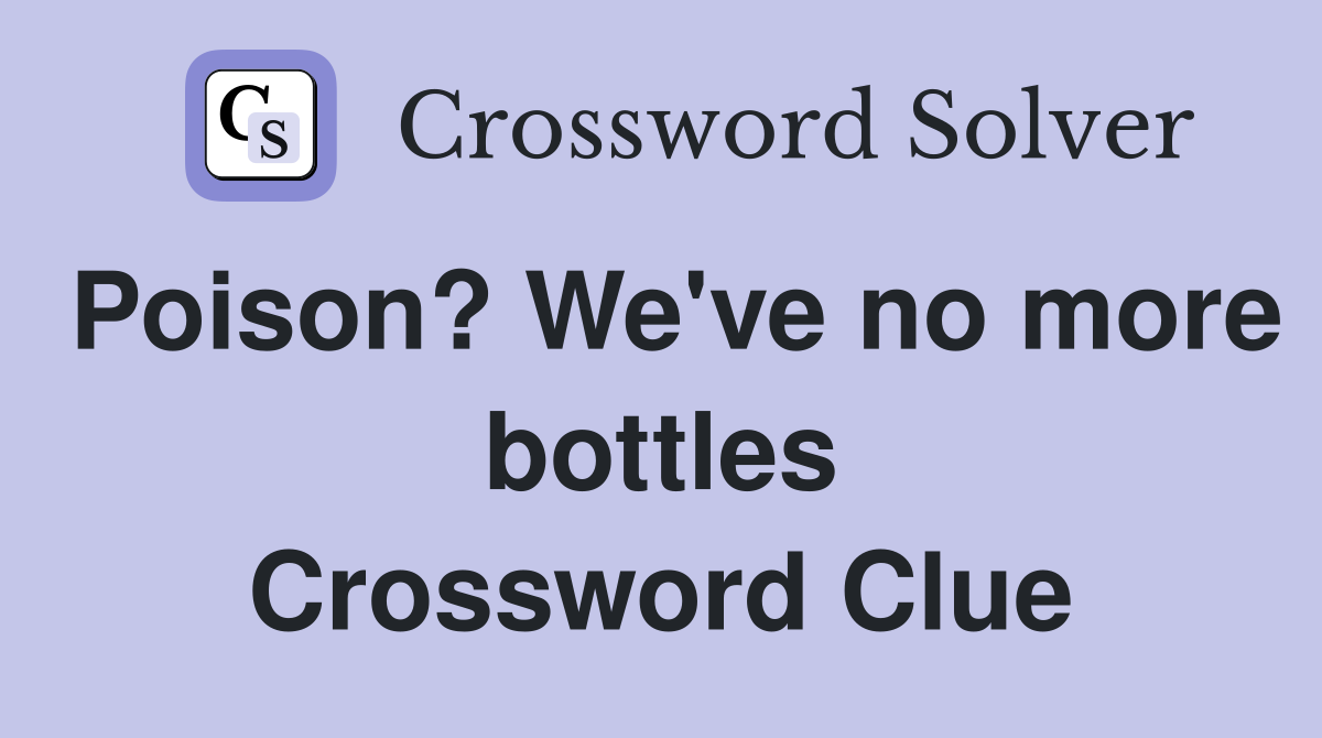 Poison? We've no more bottles Crossword Clue
