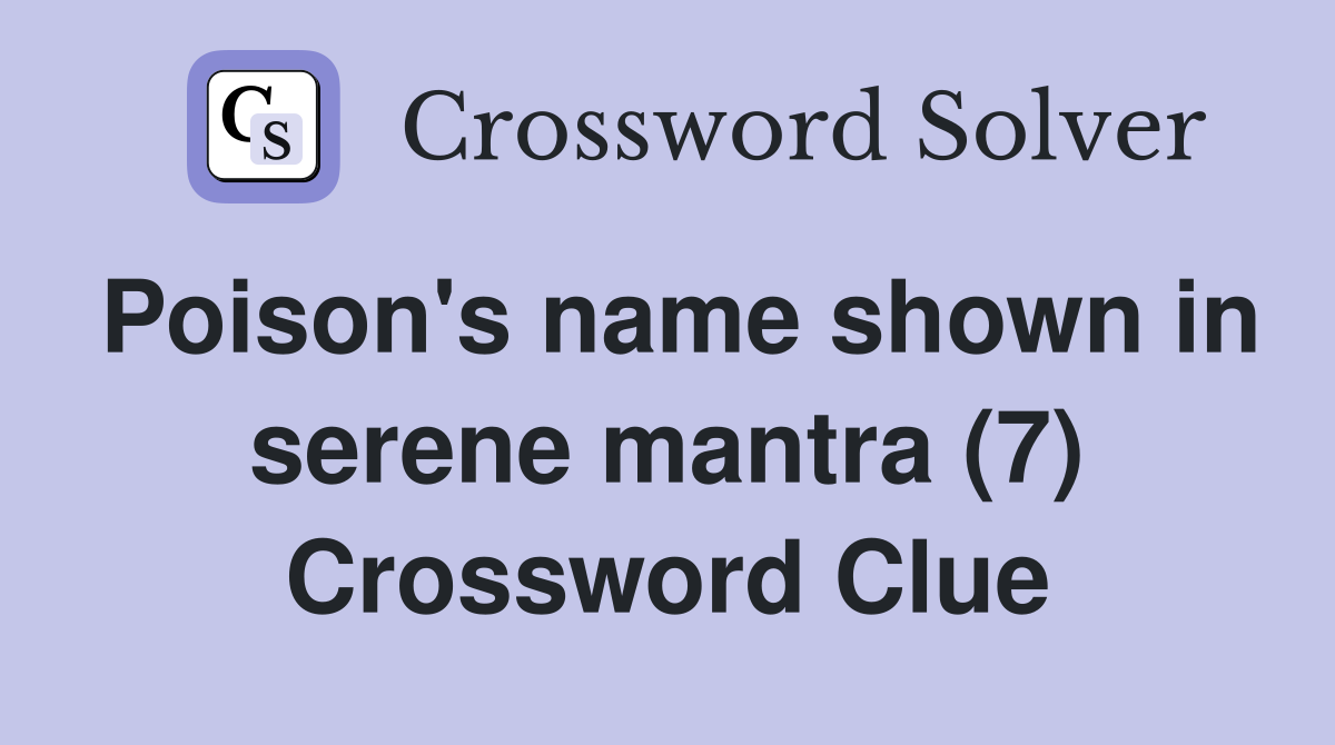Poison's name shown in serene mantra (7) Crossword Clue