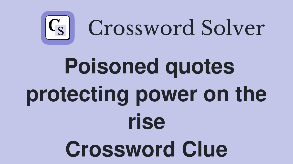 Poisoned quotes protecting power on the rise Crossword Clue