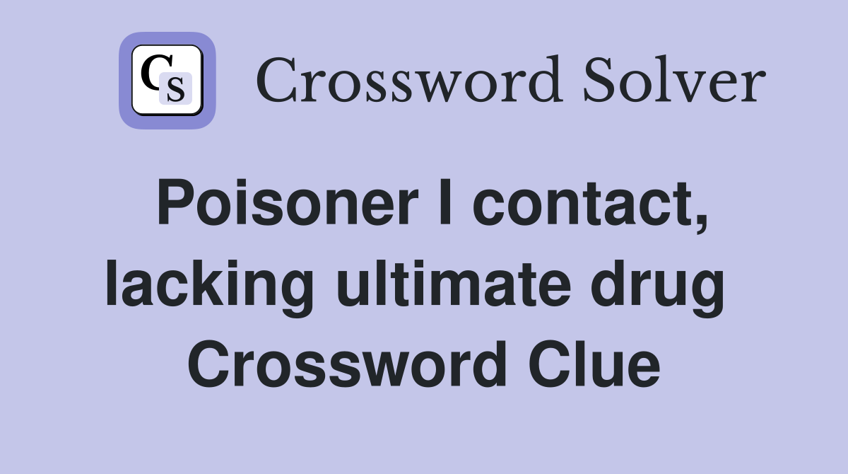 Poisoner I contact, lacking ultimate drug  Crossword Clue