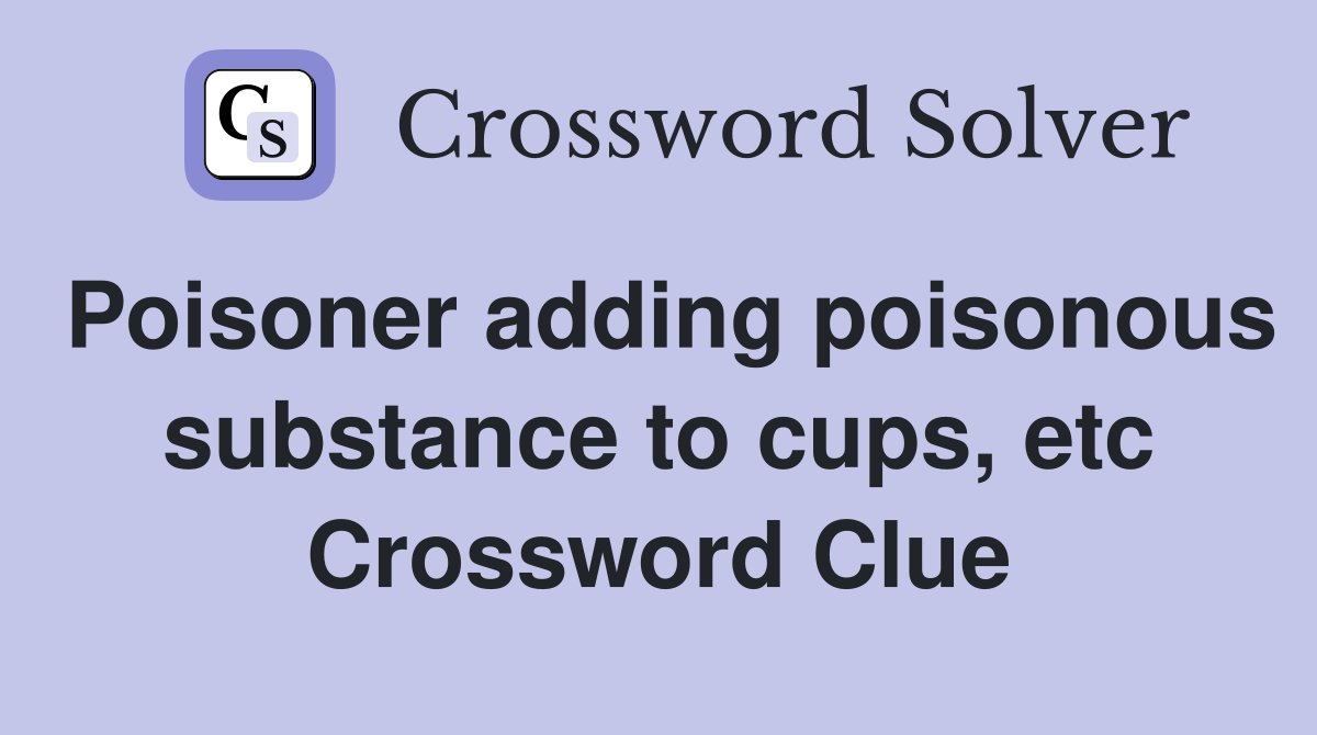 Poisoner adding poisonous substance to cups, etc Crossword Clue