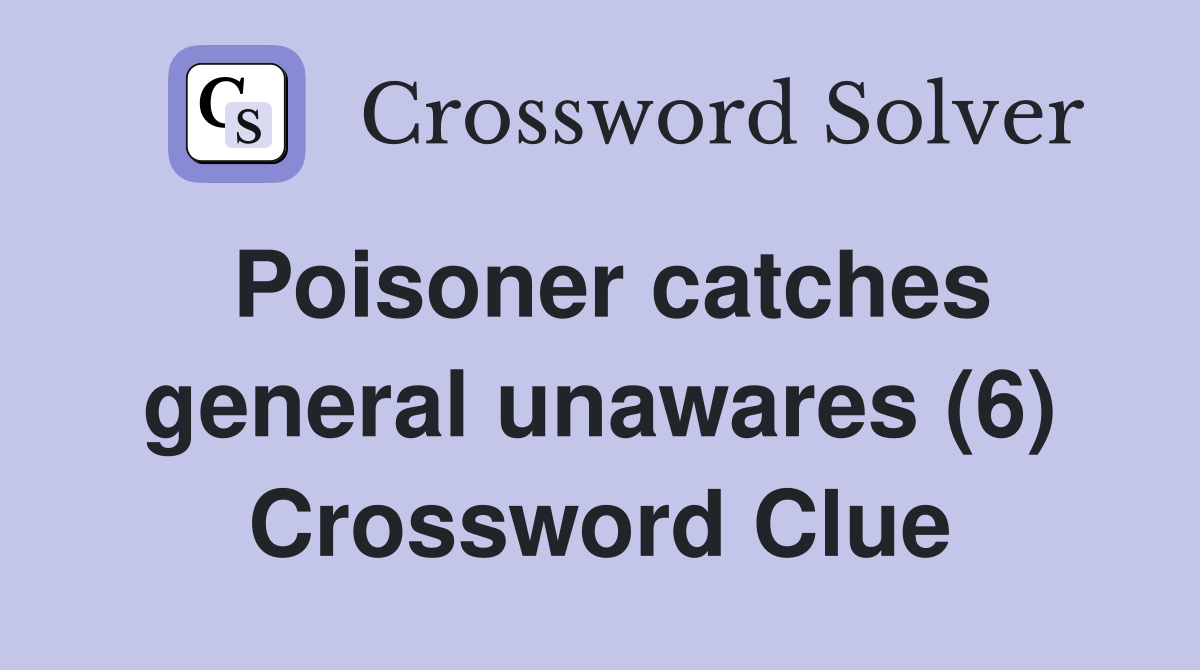 Poisoner catches general unawares (6) Crossword Clue