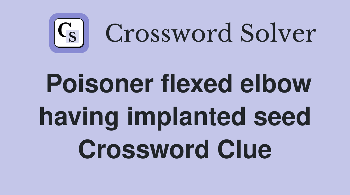 Poisoner flexed elbow having implanted seed Crossword Clue