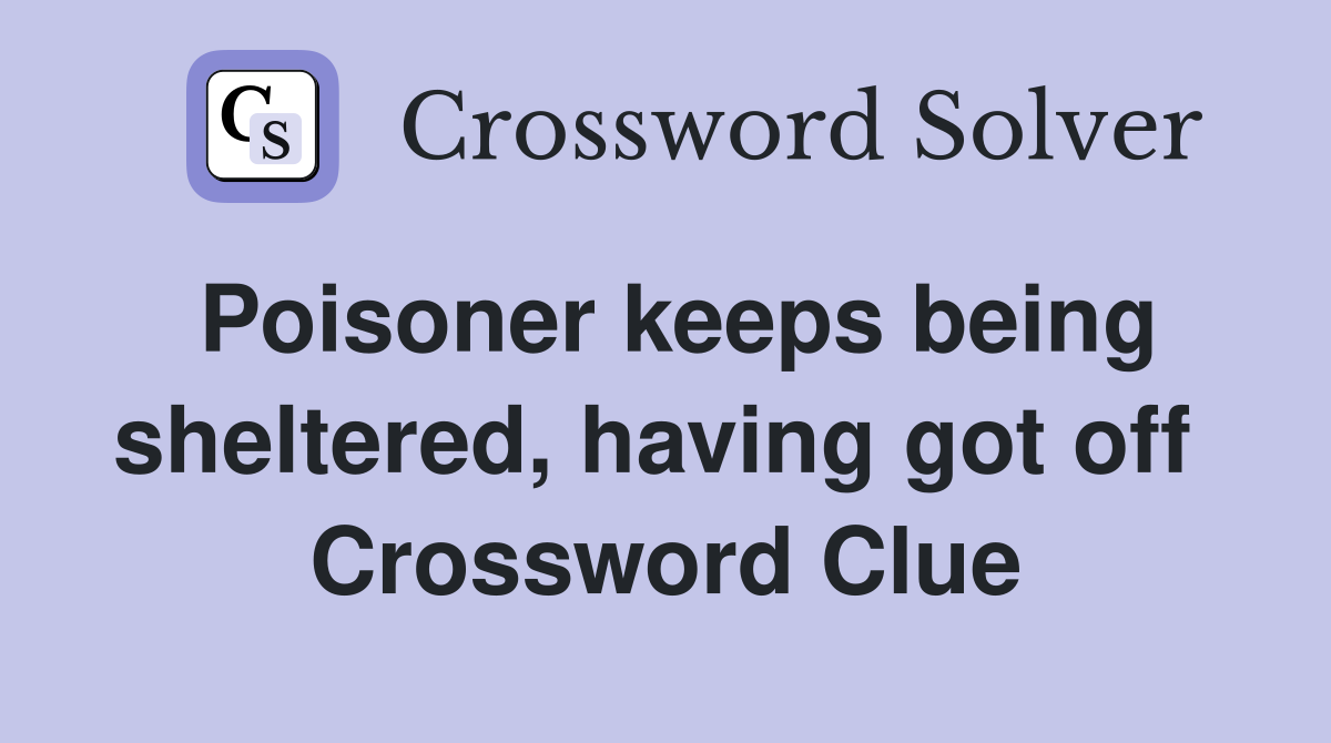 Poisoner keeps being sheltered, having got off  Crossword Clue