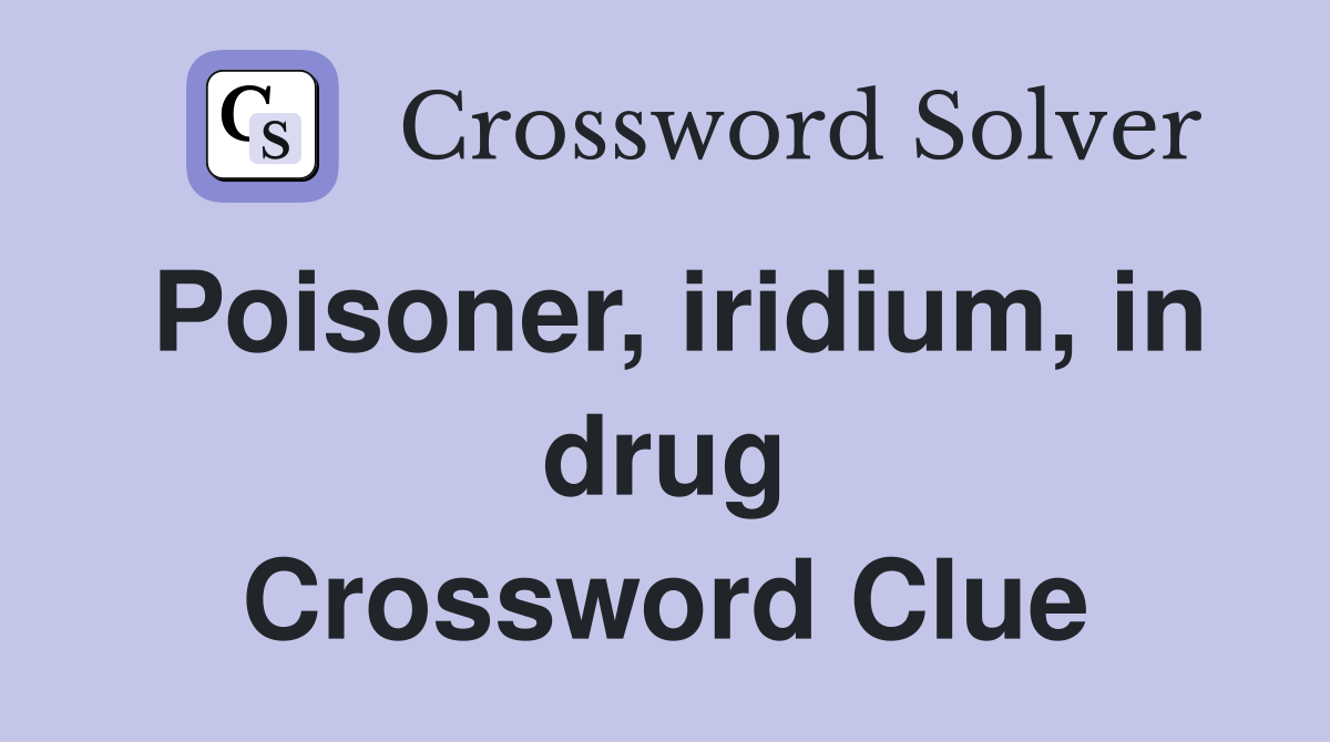 Poisoner, iridium, in drug Crossword Clue