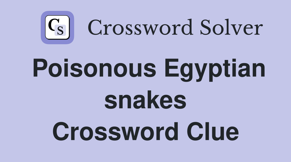Poisonous Egyptian snakes Crossword Clue