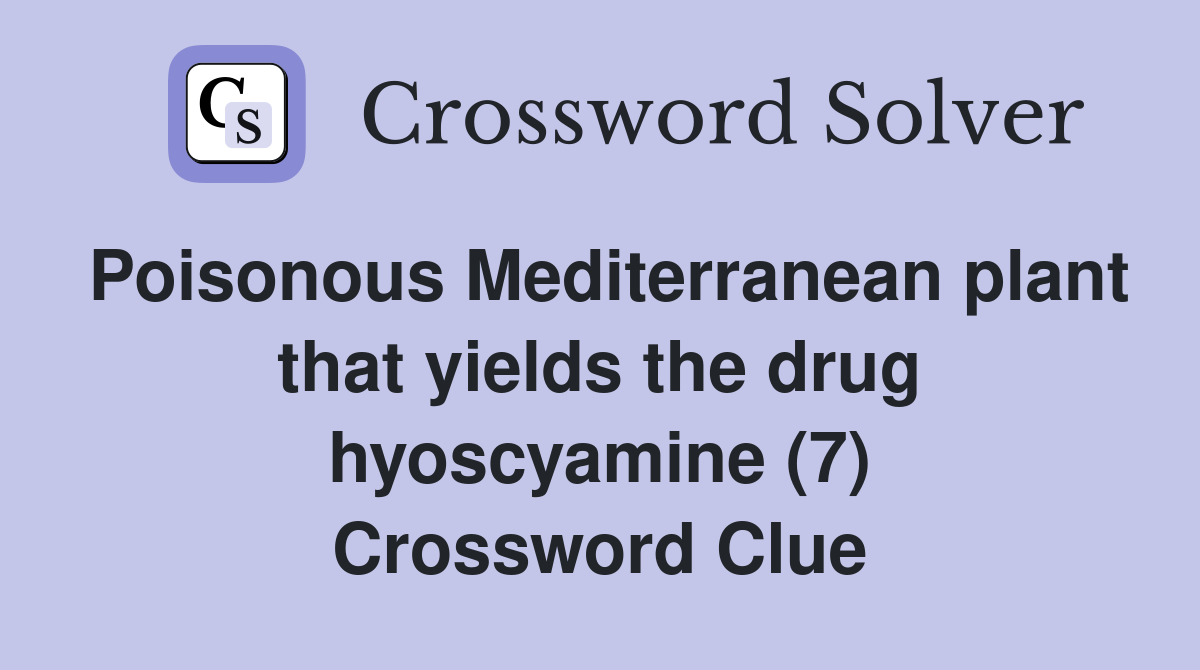 Poisonous Mediterranean plant that yields the drug hyoscyamine (7) Crossword Clue