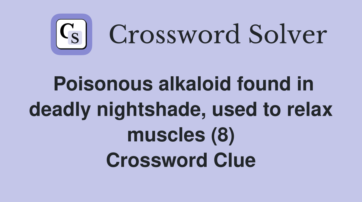 Poisonous alkaloid found in deadly nightshade, used to relax muscles (8) Crossword Clue