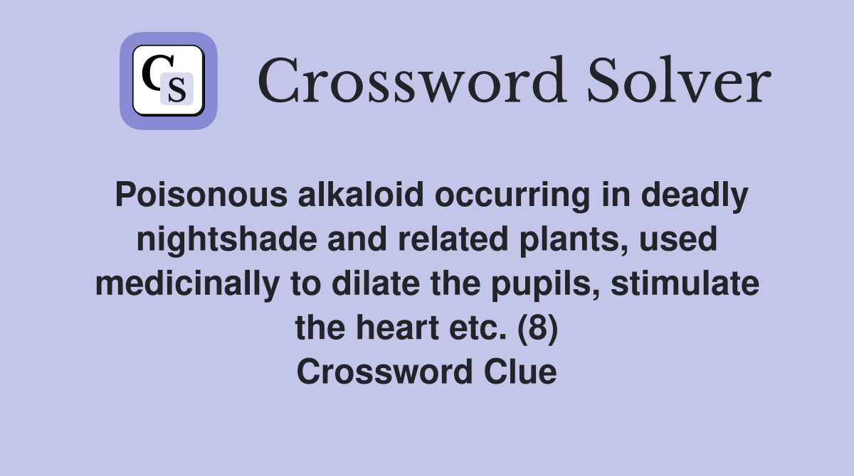 Poisonous alkaloid occurring in deadly nightshade and related plants, used medicinally to dilate the pupils, stimulate the heart etc. (8) Crossword Clue