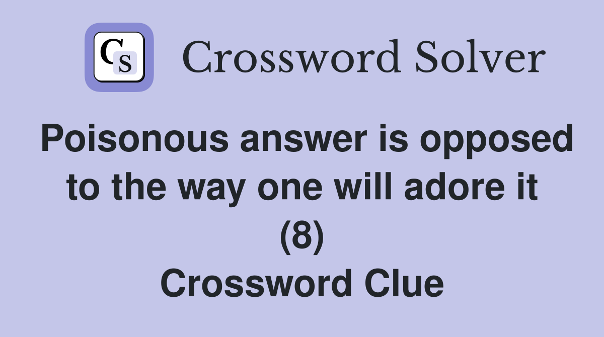 Poisonous answer is opposed to the way one will adore it (8) Crossword Clue