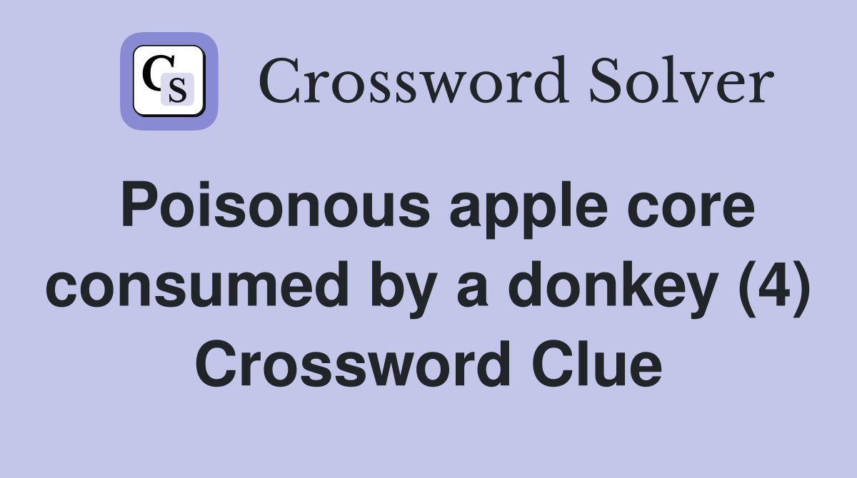 Poisonous apple core consumed by a donkey (4) Crossword Clue